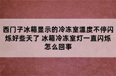 西门子冰箱显示的冷冻室温度不停闪烁好些天了 冰箱冷冻室灯一直闪烁怎么回事